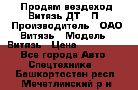 Продам вездеход Витязь ДТ-10П › Производитель ­ ОАО Витязь › Модель ­ Витязь › Цена ­ 4 750 000 - Все города Авто » Спецтехника   . Башкортостан респ.,Мечетлинский р-н